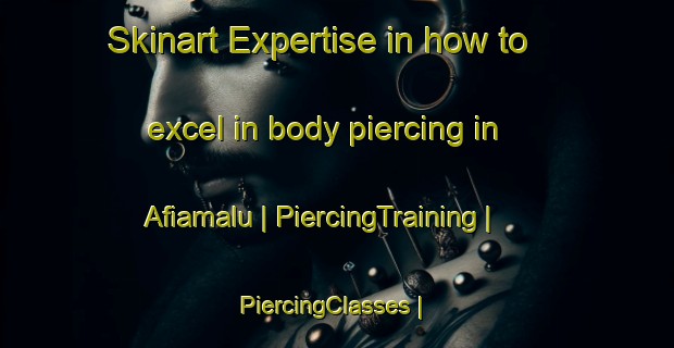 Skinart Expertise in how to excel in body piercing in Afiamalu | PiercingTraining | PiercingClasses | SkinartTraining-Samoa